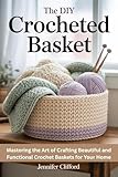 The DIY Crocheted Basket: Mastering the Art of Crafting Beautiful and Functional Crochet Baskets for Your Home (English Edition)
