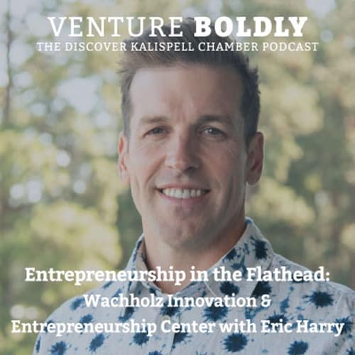 Entrepreneurship in the Flathead: Wachholz Innovation & Entrepreneurship Center with Eric Harry