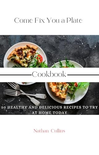 Come Fix You a Plate Cookbook: 50 Healthy and Delicious Recipes to Try at Home Today