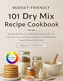 Budget-Friendly 101 Dry Mix Recipe Cookbook: Simple DIY Home-cooked Mix Recipes To Cut Grocery Costs and Whip Up Clean & Wholesome Food Without Additives (English Edition)