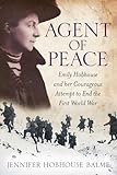 Agent of Peace: Emily Hobhouse and Her Courageous Attempt to End the First World War