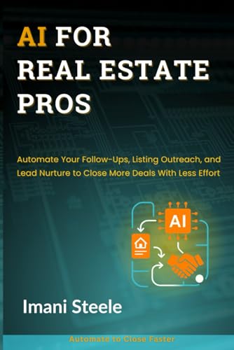 AI for Real Estate Pros: Automate Your Follow-Ups, Listing Outreach, and Lead Nurture to Close More Deals With Less Effort (Automate & Elevate Series)