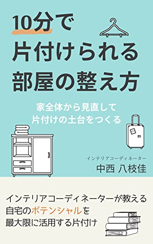 10分で片付けられる部屋の整え方 家全体から見直して 片付けの土台をつくる 中西 八枝佳 家事 生活の知識 Kindleストア Amazon