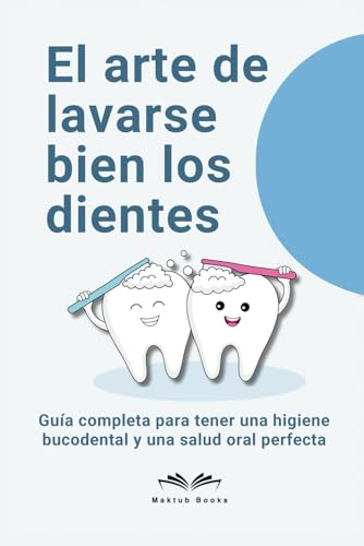 El arte de lavarse bien los dientes | Guía completa para tener una higiene bucodental y una salud oral perfecta: Trucos, consejos, apuntes científicos ... saber lo que recomiendan los dentistas