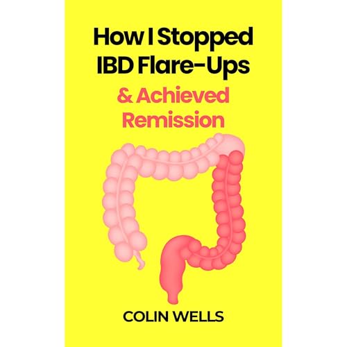 How I Stopped IBD Flare-Ups &amp;amp; Achieved Remission - How To Heal Crohn&amp;rsquo;s Disease &amp;amp; Ulcerative Colitis Naturally (Authored by Colin Wells)