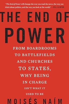 The End of Power: From Boardrooms to Battlefields and Churches to States, Why Being In Charge Isn't What It Used to Be