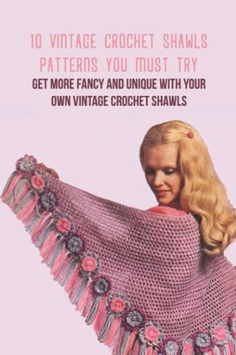 10 Vintage Crochet Shawls Patterns You Must Try: Get More Fancy and Unique with Your Own Vintage Crochet Shawls: 8 Patterns of Vintage Crochet Shawls You'll Love