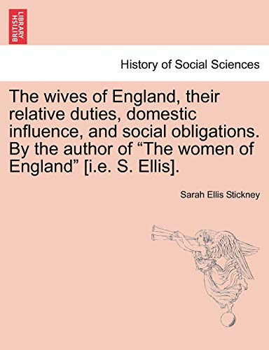The Wives of England, Their Relative Duties, Domestic Influence, and Social Obligations. by the Author of "The Women of England" [I.E. S. Ellis].