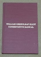 William Greenleaf Eliot Conservative Radical: Six Essays On The Life And Character Of The 19Th Century Unitarian Minister, Educator And Philanthropist, Based On The 1983 Minns Lectures B0006YO9BQ Book Cover