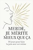 Merde, je mérite mieux que ça: 30 jours pour faire la paix avec soi-même