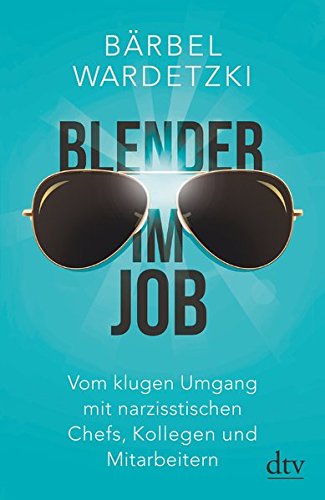 Blender im Job: Vom klugen Umgang mit narzisstischen Chefs, Kollegen und Mitarbeitern