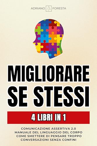 Migliorare Se Stessi: 4 Libri in 1 per Ottenere Successo nella Vita | Comunicazione Assertiva 2.0 | Manuale del Linguaggio del Corpo | Conversazioni Senza Confini | Come Smettere di Pensare Troppo