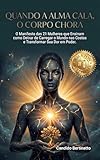 Quando a Alma Cala, o Corpo Chora: O Manifesto das 21 Mulheres que Ensinam como Deixar de Carregar o Mundo nas Costas e Transformar Sua Dor em Poder (Portuguese Edition)