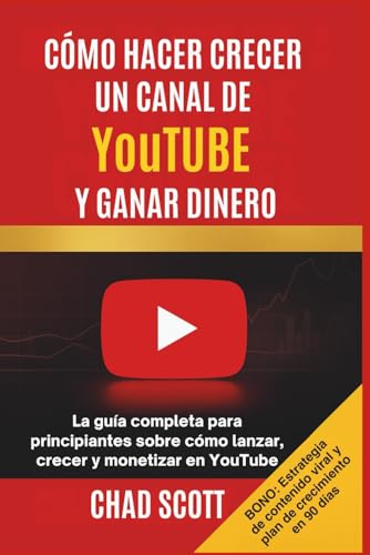 CÓMO HACER CRECER UN CANAL DE YouTUBE Y GANAR DINERO: La guía completa para principiantes sobre cómo lanzar, crecer y monetizar en YouTube