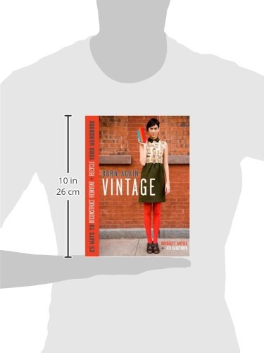 Born-Again Vintage: 25 Ways to Deconstruct, Reinvent, and Recycle Your Wardrobe