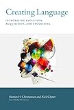 Creating Language: Integrating Evolution, Acquisition, and Processing