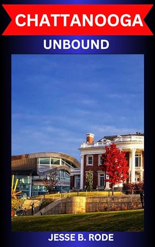 Chattanooga Unbound : Discover Local Haunts, Untamed Nature & Hidden History in Tennessee's Scenic...
