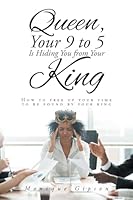 Queen, Your 9 to 5 Is Hiding You from Your King: How to free up your time to be found by your king B0BMWCHS2N Book Cover