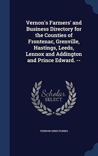 Vernon's Farmers' and Business Directory for the Counties of Frontenac, Grenville, Hastings, Leeds, Lennox and Addington and Prince Edward. --