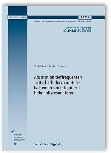 Absorption tieffrequenten Trittschalls durch in Holzbalkendecken integrierte Helmholtzresonatoren. Abschlussbericht. (Forschungsinitiative Zukunft Bau)