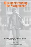 Misunderstanding the Assignment: Teenage Students, College Writing, and the Pains of Growth 0867095393 Book Cover