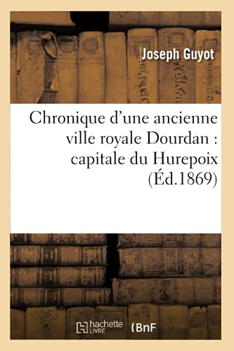 Chronique d'Une Ancienne Ville Royale Dourdan: Capitale Du Hurepoix (Éd.1869) (Histoire) (French Edition)
