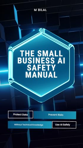 The Small Business AI Safety Manual: Protect Data, Prevent Risks, and Use AI Safely Without Technical Knowledge