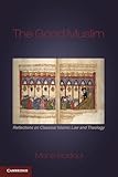 The Good Muslim: Reflections on Classical Islamic Law and Theology