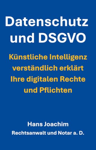 Datenschutz und DSGVO : Künstliche Intelligenz verständlich erklärt – Ihre digitalen Rechte und Pflichten (Recht verständlich erklärt – praktische Ratgeber für den Alltag)