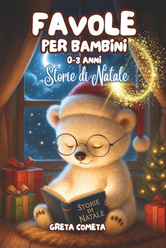 Favole per Bambini 0-3 Anni: Storie di Natale - Dolci Racconti della Buonanotte Illustrati a Colori, Ricchi di Insegnamenti per Sogni Felici