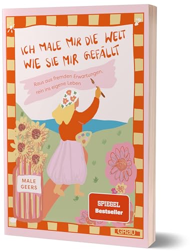 Ich male mir die Welt, wie sie mir gefällt: Raus aus fremden Erwartungen, rein ins eigene Leben von Male Geers