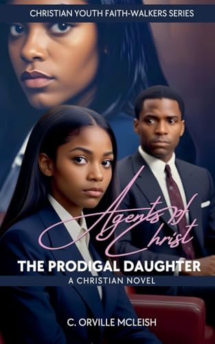 Agents of Christ: The Prodigal Daughter: A Christian Novel (Christian Youth Faith-Walkers)