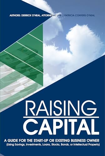 RAISING CAPITAL: A Guide for the Start- Up or Existing Business Owner (Using Savings, Investments, Loans, Stocks, Bonds, or Intellectual Property) (English Edition)