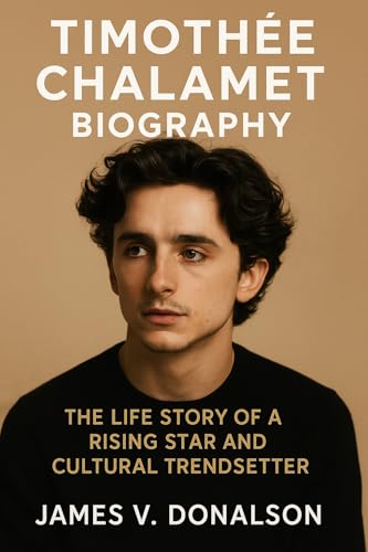 TIMOTHÉE CHALAMET BIOGRAPHY: The Life Story Of A Rising Star And Cultural Trendsetter (English Edition)