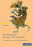 Wie Religionen mit dem Tod umgehen: Grundlagen für die interkulturelle Sterbebegleitung (Palliative Care und OrganisationsEthik)
