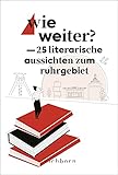  Wie weiter?: 25 literarische Aussichten zum Ruhrgebiet