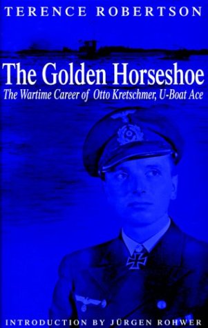 The Golden Horseshoe: The Wartime Career of Otto Kretschmer,U-Boat Ace