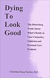 Dying to Look Good : The Disturbing Truth About What's Really in Your Cosmetics, Toiletries and Personal Care Products
