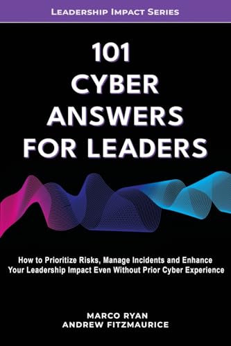101 Cyber Answers For Leaders: How To Prioritize Risks, Manage Incidents And Enhance Your Leadership Impact Even Without Prior Cyber Experience: 4