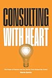 Consulting with Heart: The Power of Passion and the Stories that Shaped My Career
