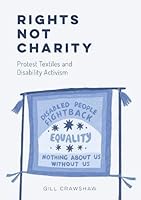 Common Threads Press Rights Not Charity - Protest Textiles and Disability Activism. 1916323464 Book Cover