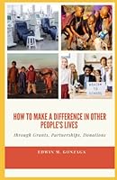 HOW TO MAKE A DIFFERENCE IN OTHER PEOPLE'S LIVES: Through Grants, Partnerships, Donations . . . B0BQ99L68Y Book Cover