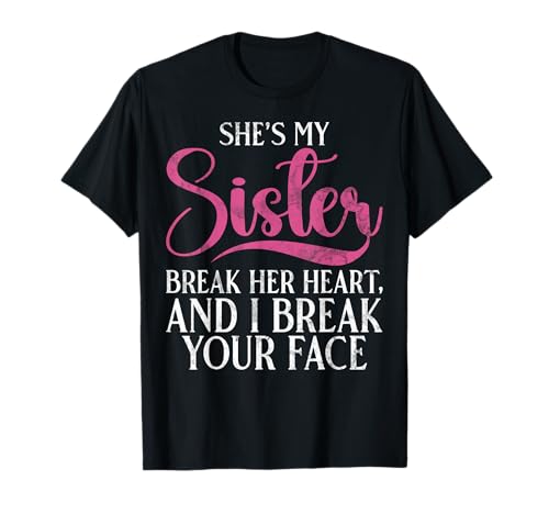 She's My Sister Break Her Heart and I Break Your Face Sister T-Shirt