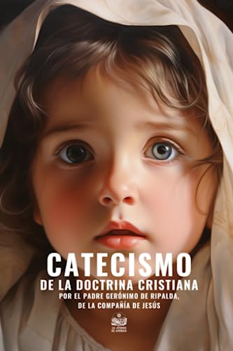 Catecismo de la doctrina cristiana por el Padre Gerónimo de Ripalda de la Compañía de Jesús: Revisto, corregido y anotado por el P. Dr. Basilio ... arzobispo Dr. D Lázaro de la Garza, según s