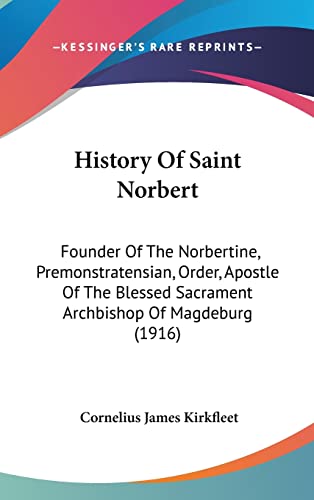 History Of Saint Norbert: Founder Of The Norbertine, Premonstratensian, Order, Apostle Of The Blessed Sacrament Archbishop Of Magdeburg (1916)