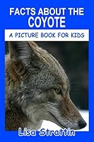 Facts About the Coyote (A Picture Book for Kids, Vol 305) 1704087686 Book Cover