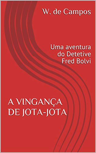 A VINGANÇA DE JOTA-JOTA: Uma aventura do Detetive Fred Bolvi