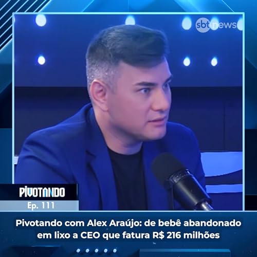 Pivotando com Alex Ara&uacute;jo: de beb&ecirc; abandonado em entulho a CEO que fatura R$ 216 milh&otilde;es | #111