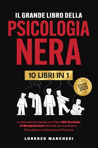 Il Grande Libro della Psicologia Nera: 10 Libri in 1: La Raccolta Completa con Oltre 200 Tecniche di Manipolazione Mentale per Analizzare, Persuadere e Influenzare le Persone