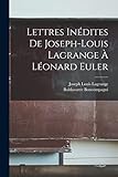 Lettres InÃ©dites De Joseph-Louis Lagrange Ã€ LÃ©onard Euler (French Edition)